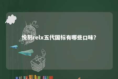悦刻relx五代国标有哪些口味
�？ 